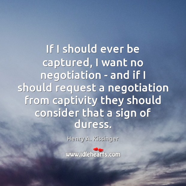 If I should ever be captured, I want no negotiation – and Henry A. Kissinger Picture Quote