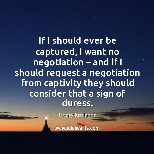 If I should ever be captured, I want no negotiation – Henry Kissinger Picture Quote