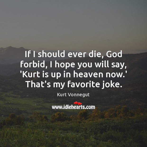 If I should ever die, God forbid, I hope you will say, Kurt Vonnegut Picture Quote