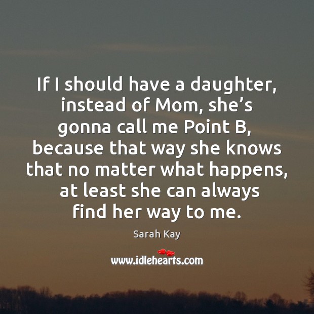 If I should have a daughter, instead of Mom, she’s gonna Sarah Kay Picture Quote