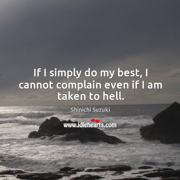 If I simply do my best, I cannot complain even if I am taken to hell. Shinichi Suzuki Picture Quote