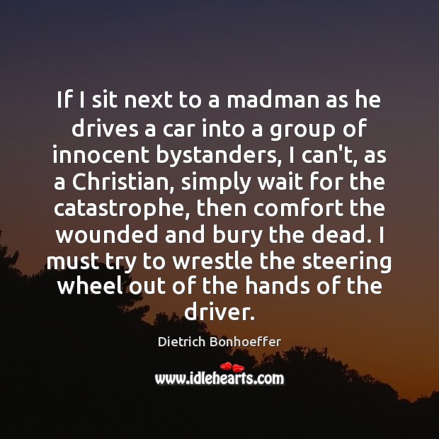 If I sit next to a madman as he drives a car Dietrich Bonhoeffer Picture Quote