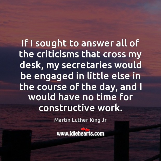 If I sought to answer all of the criticisms that cross my Martin Luther King Jr Picture Quote