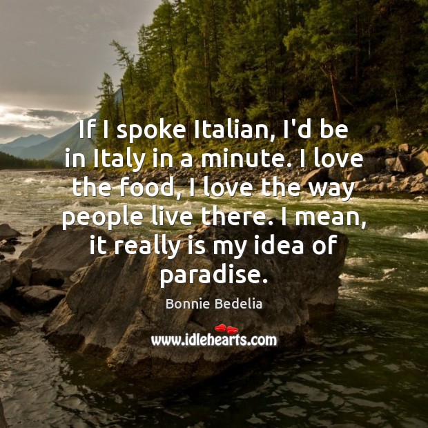 If I spoke Italian, I’d be in Italy in a minute. I Bonnie Bedelia Picture Quote