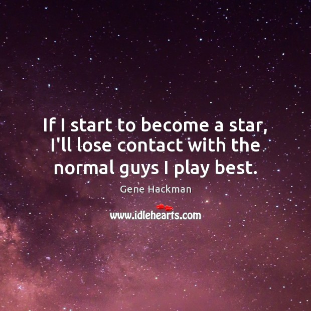 If I start to become a star, I’ll lose contact with the normal guys I play best. Gene Hackman Picture Quote