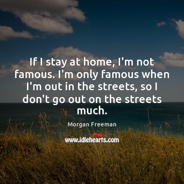 If I stay at home, I’m not famous. I’m only famous when Morgan Freeman Picture Quote