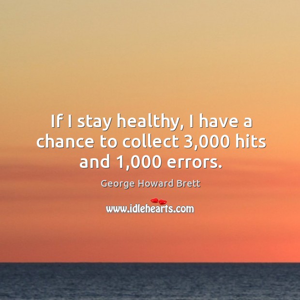 If I stay healthy, I have a chance to collect 3,000 hits and 1,000 errors. George Howard Brett Picture Quote