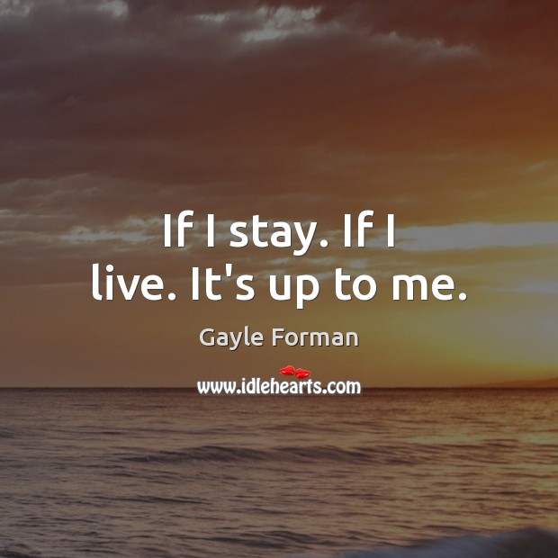 If I stay. If I live. It’s up to me. Gayle Forman Picture Quote