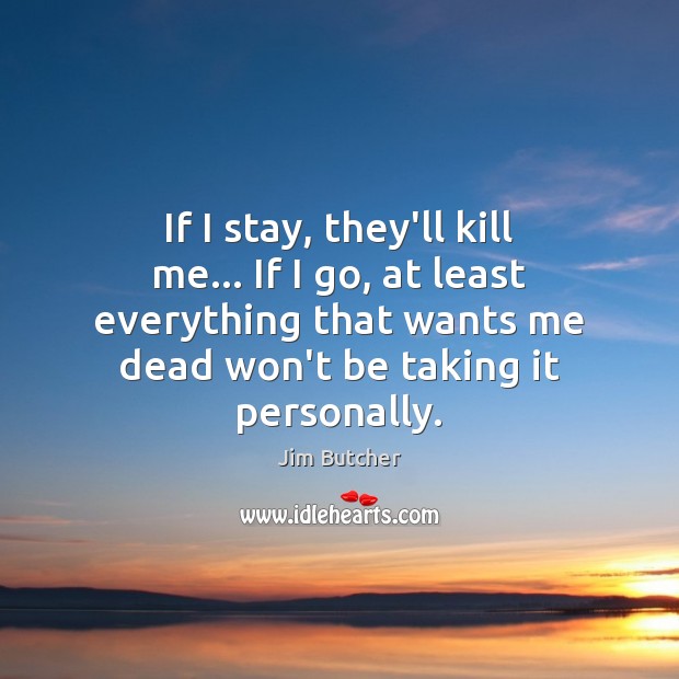 If I stay, they’ll kill me… If I go, at least everything Jim Butcher Picture Quote