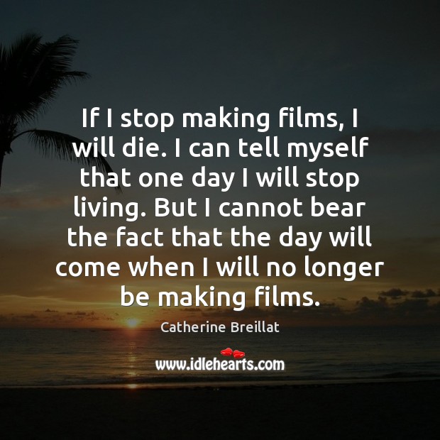 If I stop making films, I will die. I can tell myself Catherine Breillat Picture Quote
