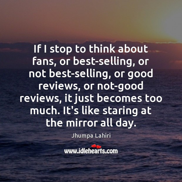 If I stop to think about fans, or best-selling, or not best-selling, Jhumpa Lahiri Picture Quote