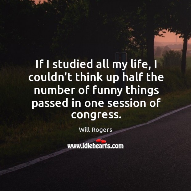 If I studied all my life, I couldn’t think up half the number of funny things passed in one session of congress. Image