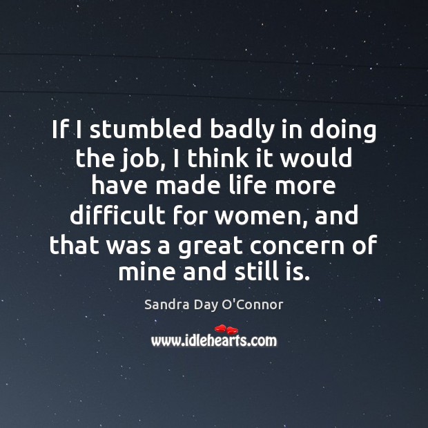 If I stumbled badly in doing the job, I think it would Sandra Day O’Connor Picture Quote