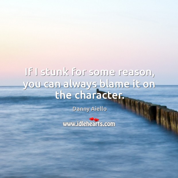 If I stunk for some reason, you can always blame it on the character. Danny Aiello Picture Quote