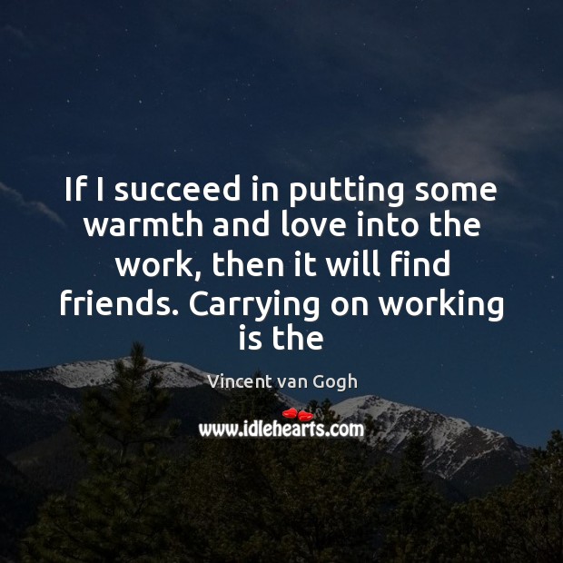 If I succeed in putting some warmth and love into the work, Vincent van Gogh Picture Quote