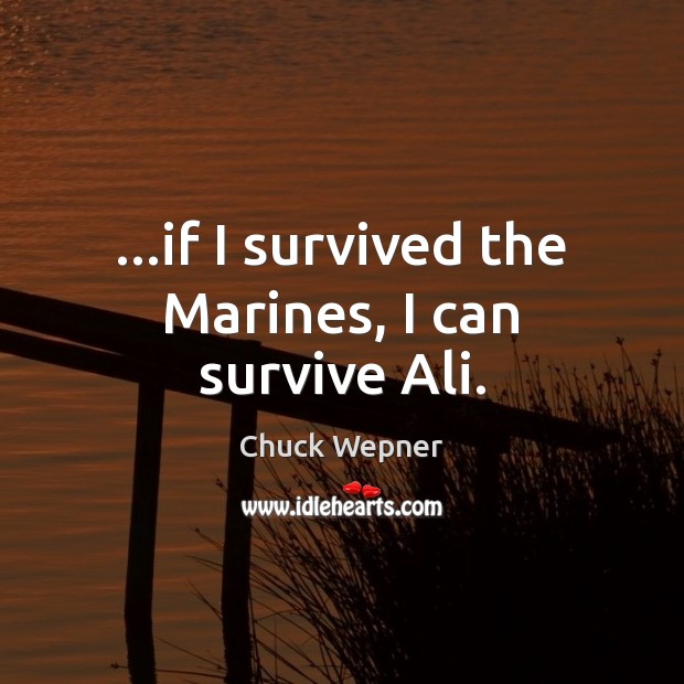 …if I survived the Marines, I can survive Ali. Chuck Wepner Picture Quote