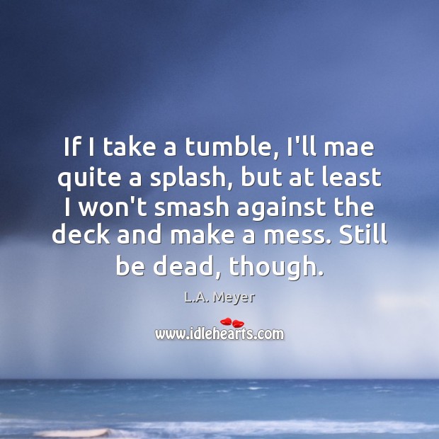 If I take a tumble, I’ll mae quite a splash, but at L.A. Meyer Picture Quote