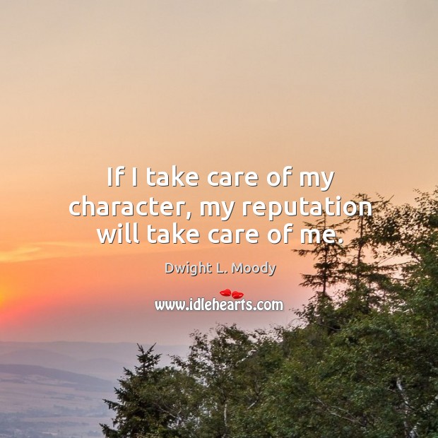 If I take care of my character, my reputation will take care of me. Dwight L. Moody Picture Quote