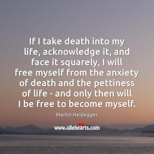 If I take death into my life, acknowledge it, and face it Martin Heidegger Picture Quote