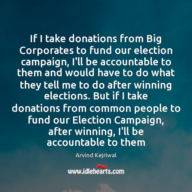 If I take donations from Big Corporates to fund our election campaign, Arvind Kejriwal Picture Quote