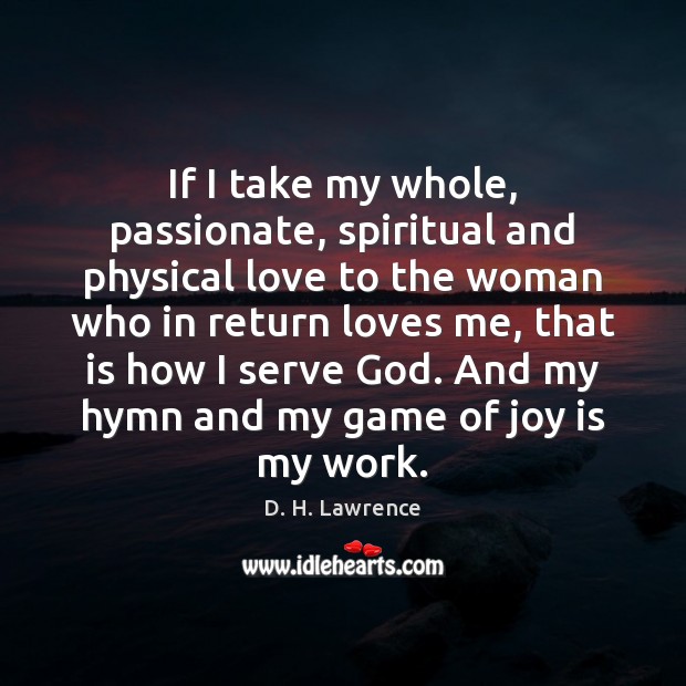 If I take my whole, passionate, spiritual and physical love to the D. H. Lawrence Picture Quote