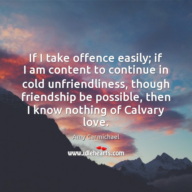 If I take offence easily; if I am content to continue in Amy Carmichael Picture Quote