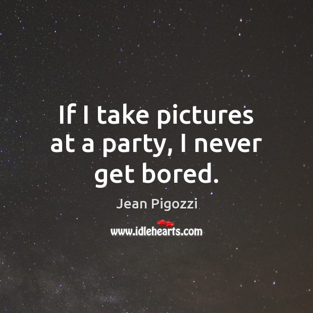 If I take pictures at a party, I never get bored. Jean Pigozzi Picture Quote