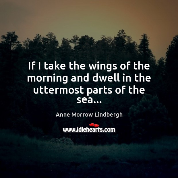 If I take the wings of the morning and dwell in the uttermost parts of the sea… Anne Morrow Lindbergh Picture Quote