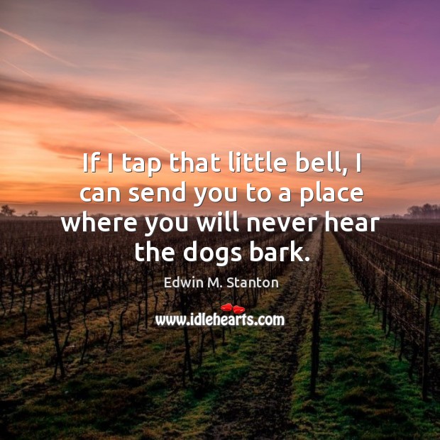 If I tap that little bell, I can send you to a Edwin M. Stanton Picture Quote