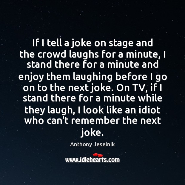 If I tell a joke on stage and the crowd laughs for Anthony Jeselnik Picture Quote
