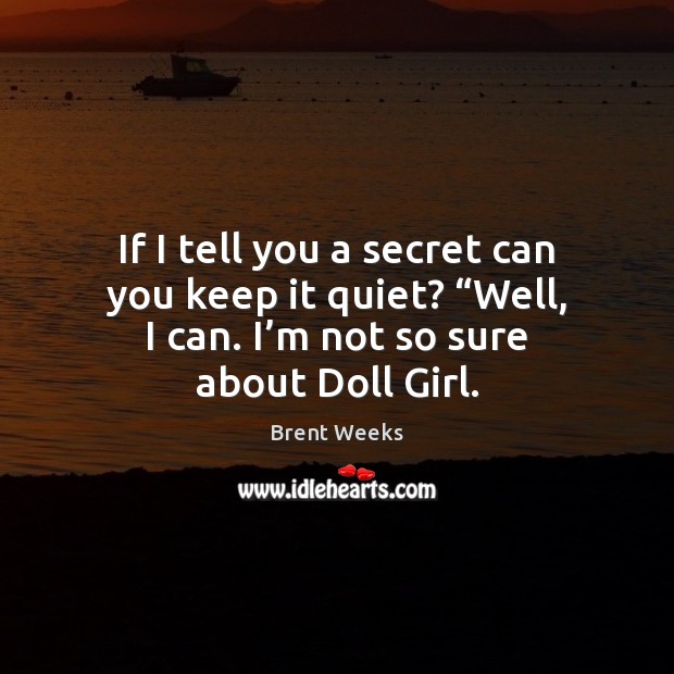 If I tell you a secret can you keep it quiet? “Well, Brent Weeks Picture Quote