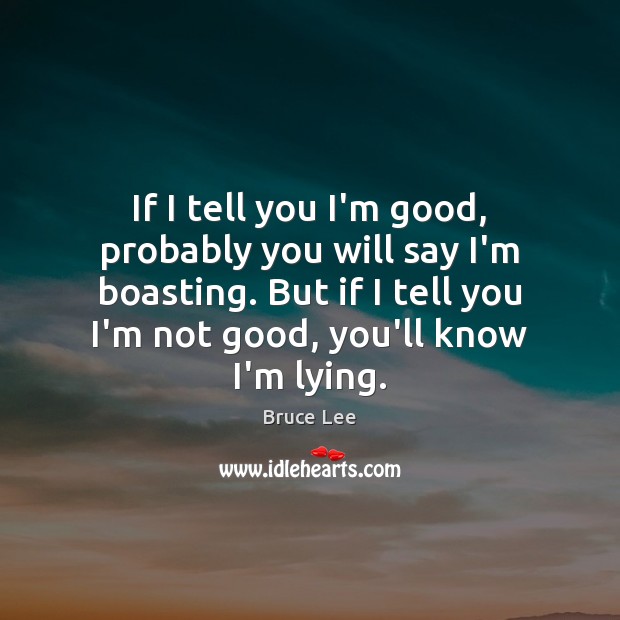 If I tell you I’m good, probably you will say I’m boasting. Bruce Lee Picture Quote