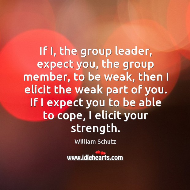 If I, the group leader, expect you, the group member, to be William Schutz Picture Quote