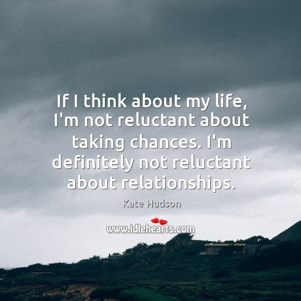 If I think about my life, I’m not reluctant about taking chances. Kate Hudson Picture Quote