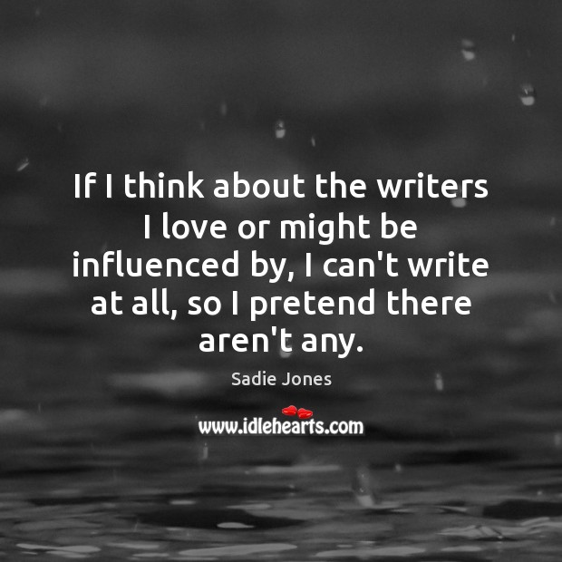 If I think about the writers I love or might be influenced Sadie Jones Picture Quote