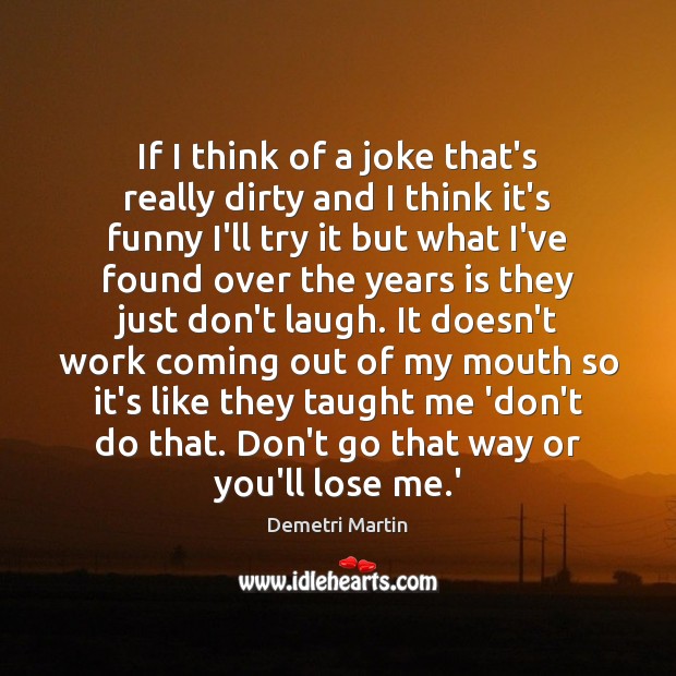 If I think of a joke that’s really dirty and I think Demetri Martin Picture Quote