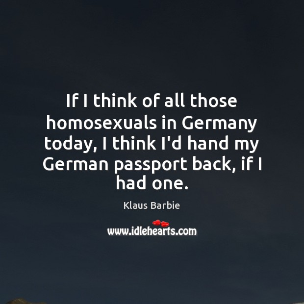 If I think of all those homosexuals in Germany today, I think Klaus Barbie Picture Quote