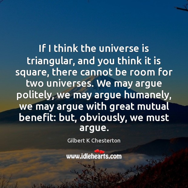 If I think the universe is triangular, and you think it is Gilbert K Chesterton Picture Quote