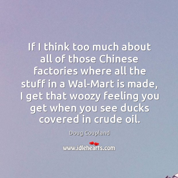 If I think too much about all of those chinese factories where all the stuff in a wal-mart is made Doug Coupland Picture Quote