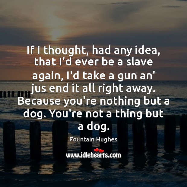 If I thought, had any idea, that I’d ever be a slave Fountain Hughes Picture Quote