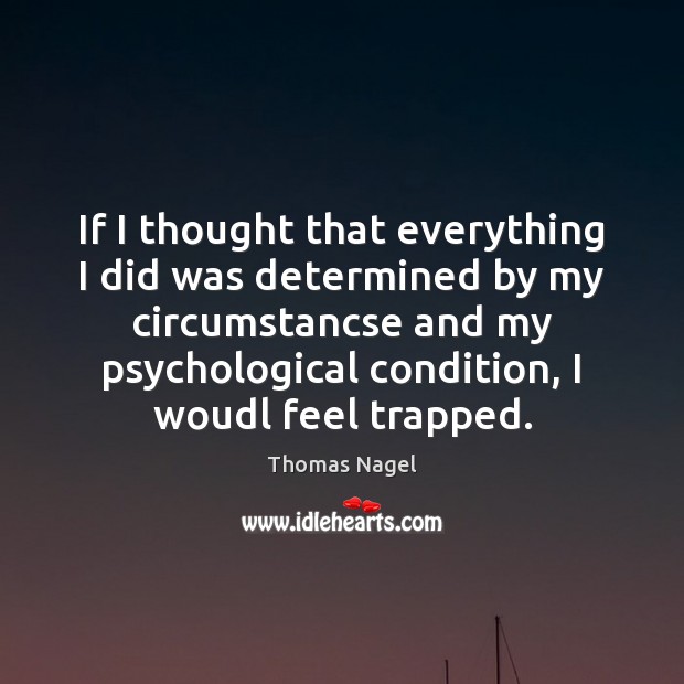 If I thought that everything I did was determined by my circumstancse Thomas Nagel Picture Quote