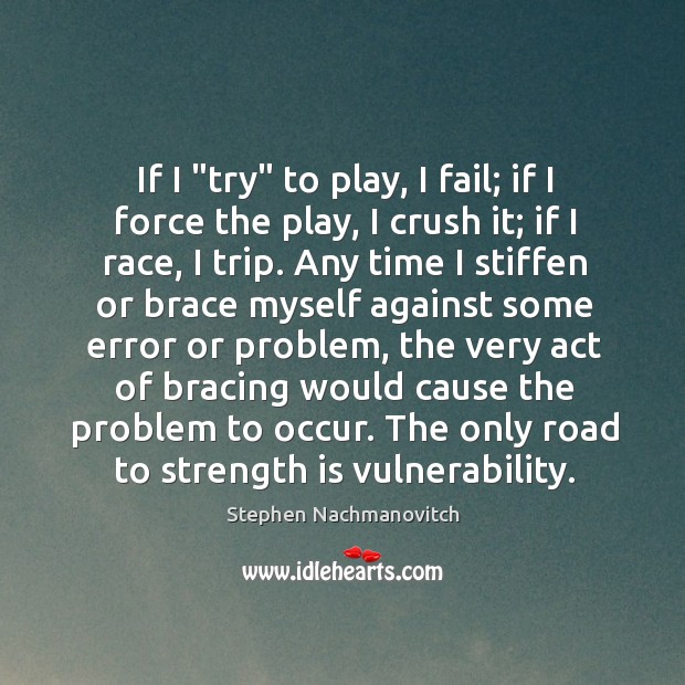 If I “try” to play, I fail; if I force the play, Stephen Nachmanovitch Picture Quote