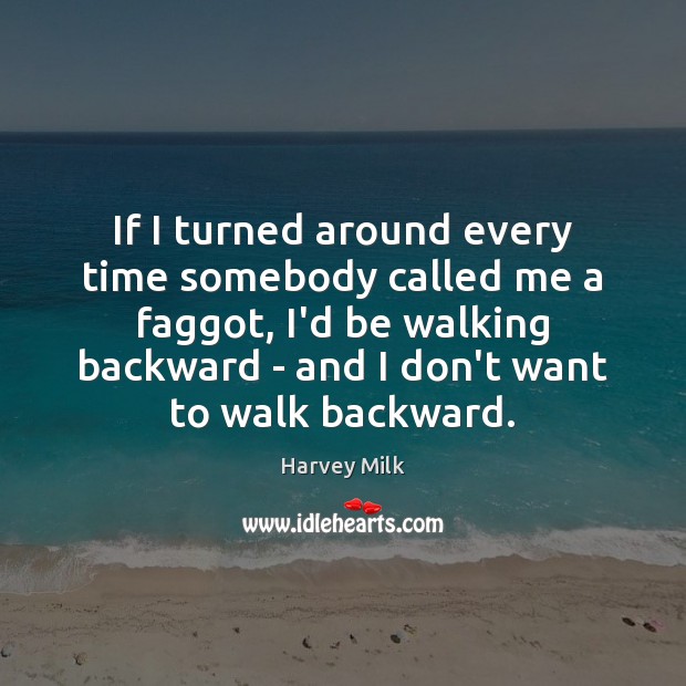 If I turned around every time somebody called me a faggot, I’d Harvey Milk Picture Quote