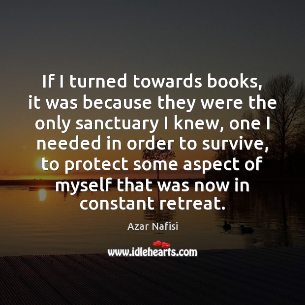 If I turned towards books, it was because they were the only Azar Nafisi Picture Quote