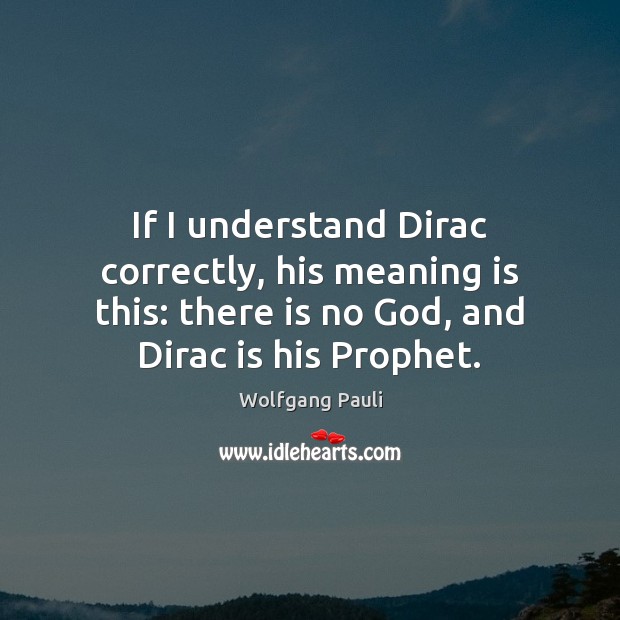 If I understand Dirac correctly, his meaning is this: there is no Wolfgang Pauli Picture Quote