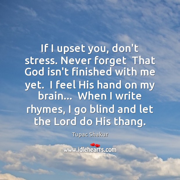 If I upset you, don’t stress. Never forget  That God isn’t finished Tupac Shakur Picture Quote