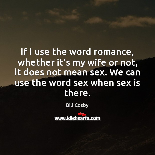 If I use the word romance, whether it’s my wife or not, Bill Cosby Picture Quote