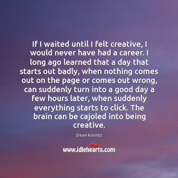 If I waited until I felt creative, I would never have had Good Day Quotes Image