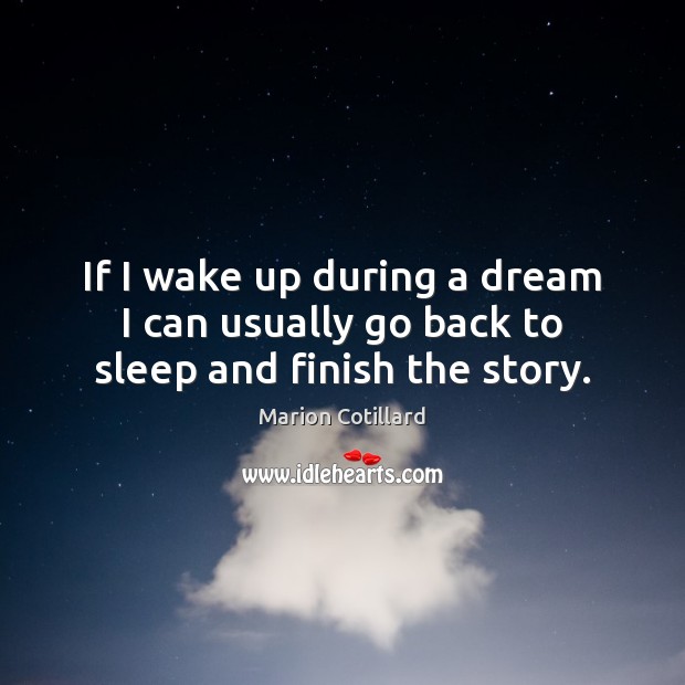 If I wake up during a dream I can usually go back to sleep and finish the story. Marion Cotillard Picture Quote