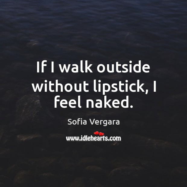If I walk outside without lipstick, I feel naked. Sofia Vergara Picture Quote
